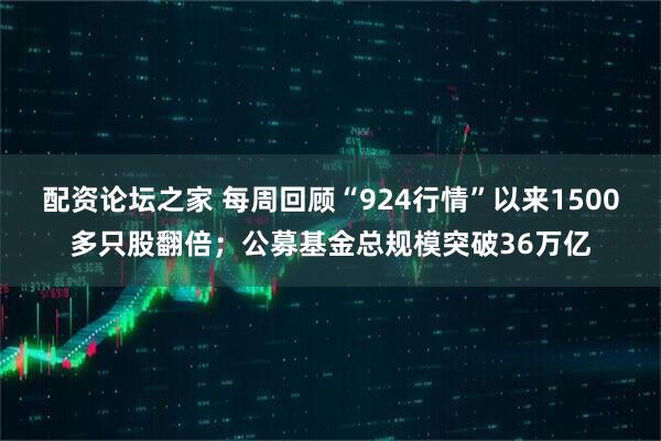 配资论坛之家 每周回顾“924行情”以来1500多只股翻倍；公募基金总规模突破36万亿
