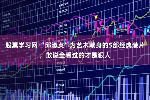 股票学习网 “邱淑贞”为艺术献身的5部经典港片，敢说全看过的才是狠人