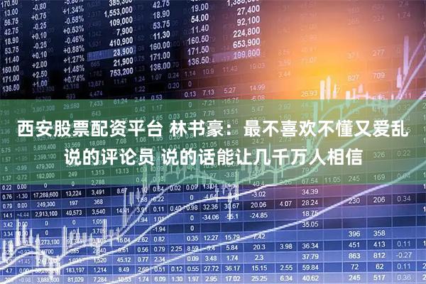 西安股票配资平台 林书豪：最不喜欢不懂又爱乱说的评论员 说的话能让几千万人相信